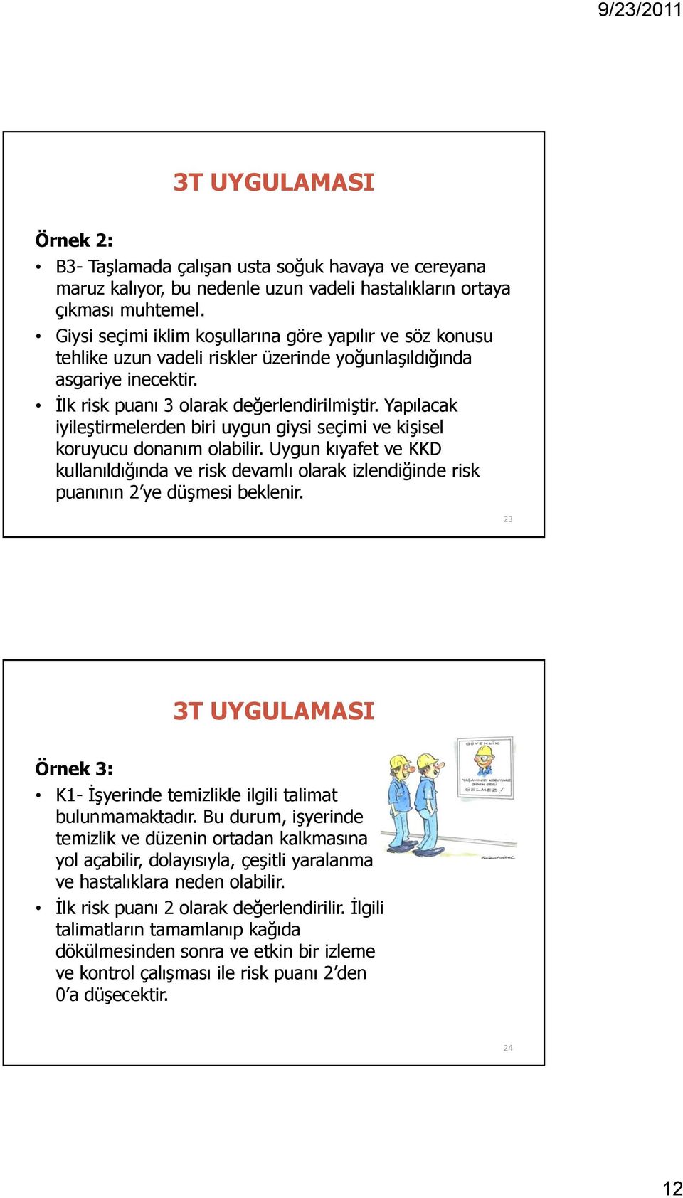 Yapılacak iyileştirmelerden biri uygun giysi seçimi ve kişisel koruyucu donanım olabilir. Uygun kıyafet ve KKD kullanıldığında ve risk devamlı olarak izlendiğinde risk puanının 2 ye düşmesi beklenir.