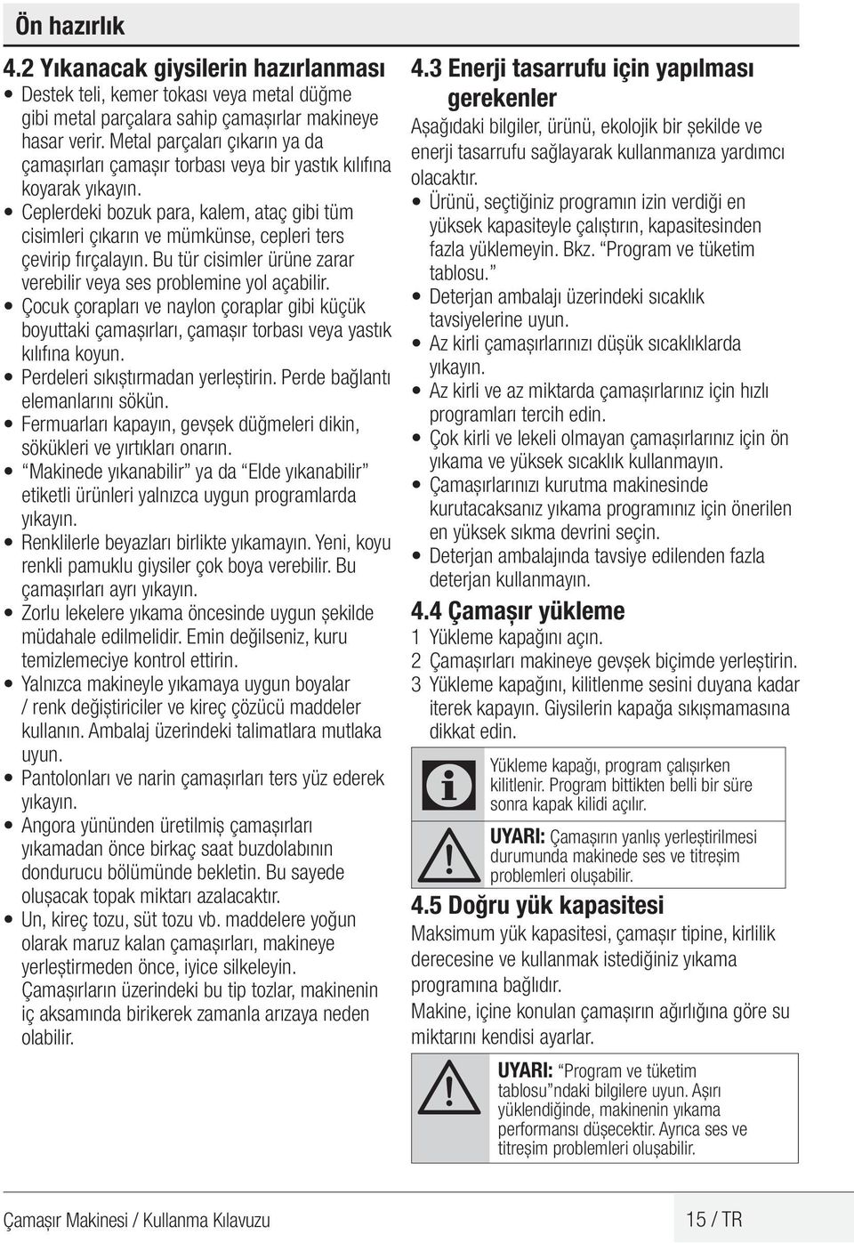 Ceplerdeki bozuk para, kalem, ataç gibi tüm cisimleri çıkarın ve mümkünse, cepleri ters çevirip fırçalayın. Bu tür cisimler ürüne zarar verebilir veya ses problemine yol açabilir.