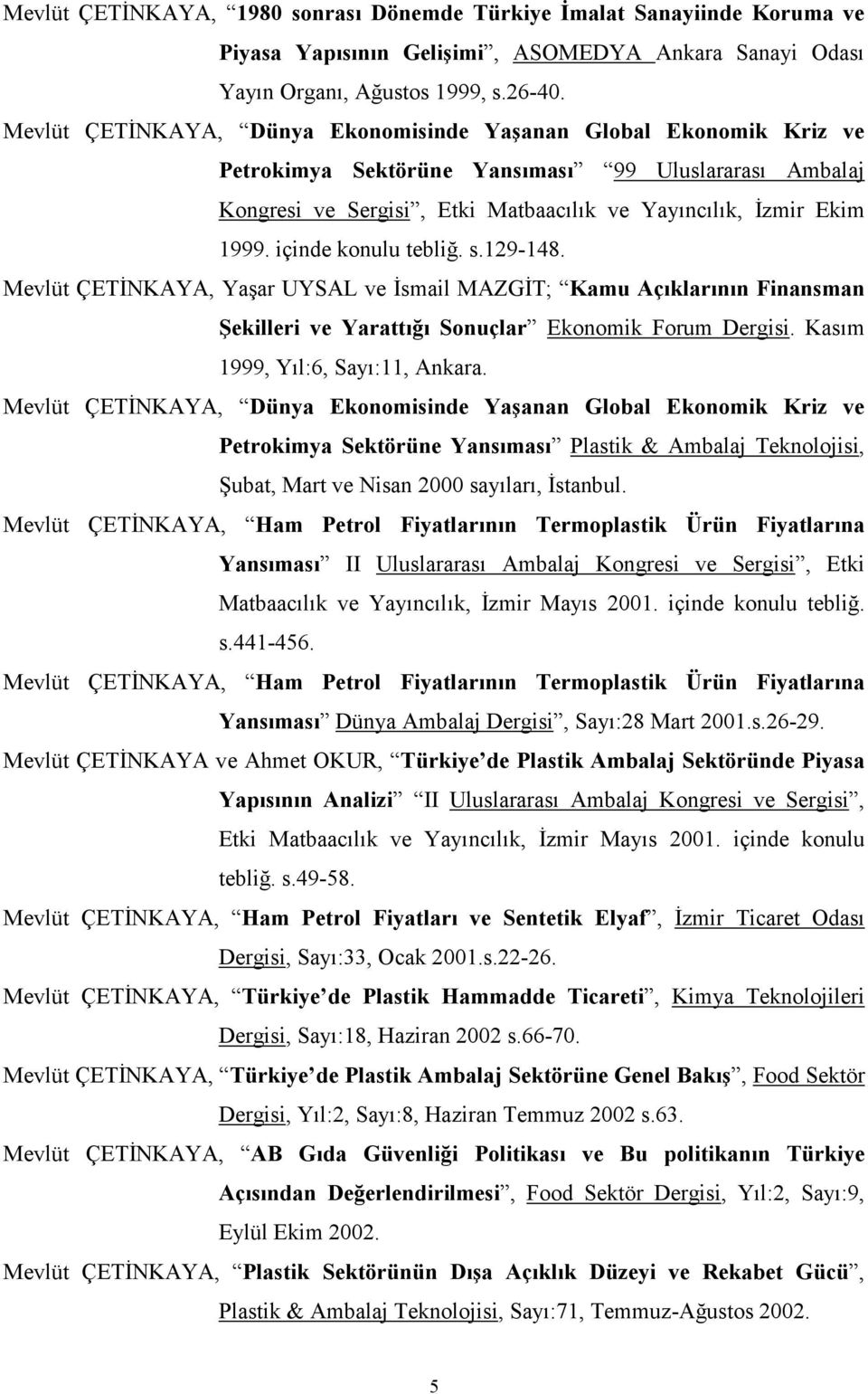 içinde konulu tebliğ. s.129-148. Mevlüt ÇETİNKAYA, Yaşar UYSAL ve İsmail MAZGİT; Kamu Açıklarının Finansman Şekilleri ve Yarattığı Sonuçlar Ekonomik Forum Dergisi. Kasım 1999, Yıl:6, Sayı:11, Ankara.