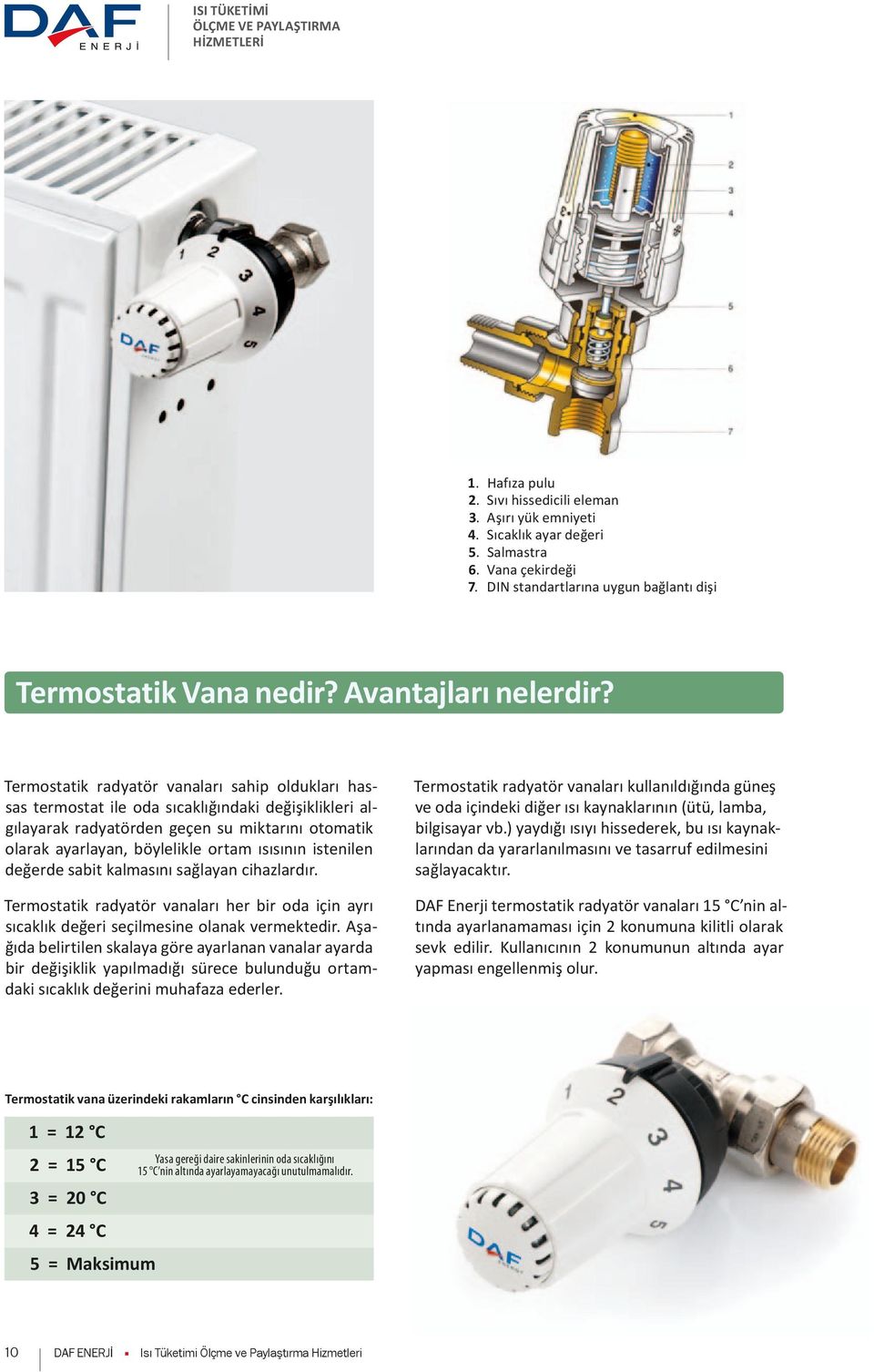 Termostatik radyatör vanaları sahip oldukları hassas termostat ile oda sıcaklığındaki değişiklikleri algılayarak radyatörden geçen su miktarını otomatik olarak ayarlayan, böylelikle ortam ısısının