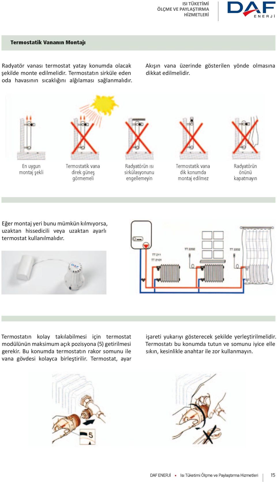 En uygun montaj şekli Termostatik vana direk güneş görmemeli Radyatörün ısı sirkülasyonunu engellemeyin Termostatik vana dik konumda montaj edilmez Radyatörün önünü kapatmayın Eğer montaj yeri bunu