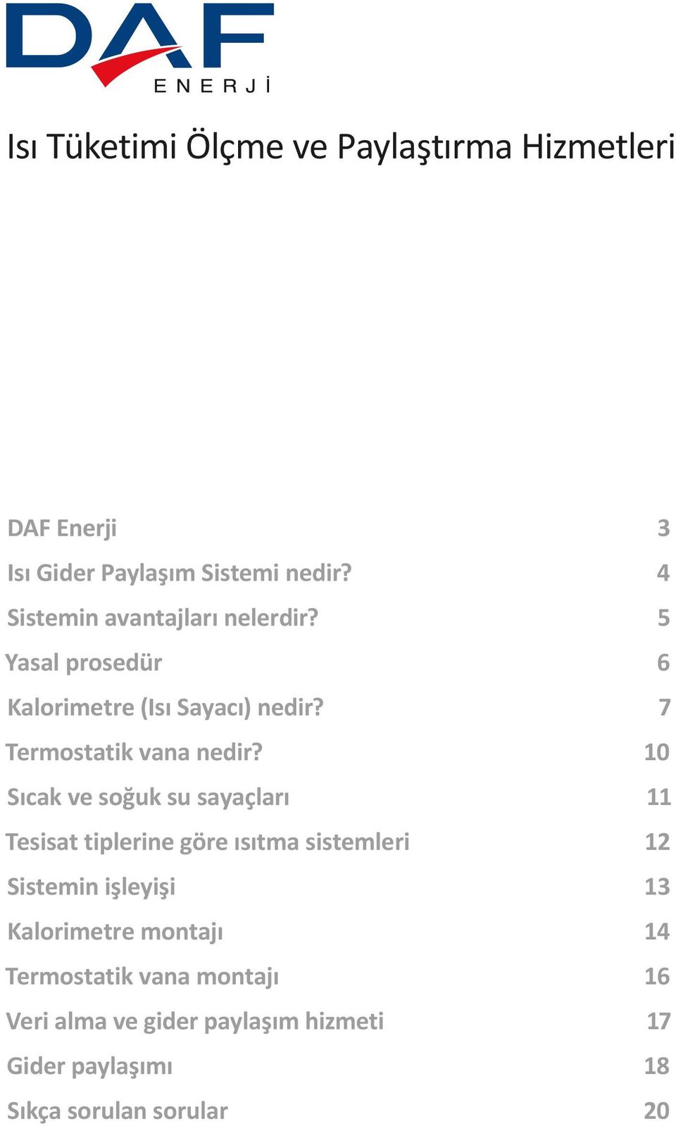 Sıcak ve soğuk su sayaçları Tesisat tiplerine göre ısıtma sistemleri Sistemin işleyişi Kalorimetre montajı