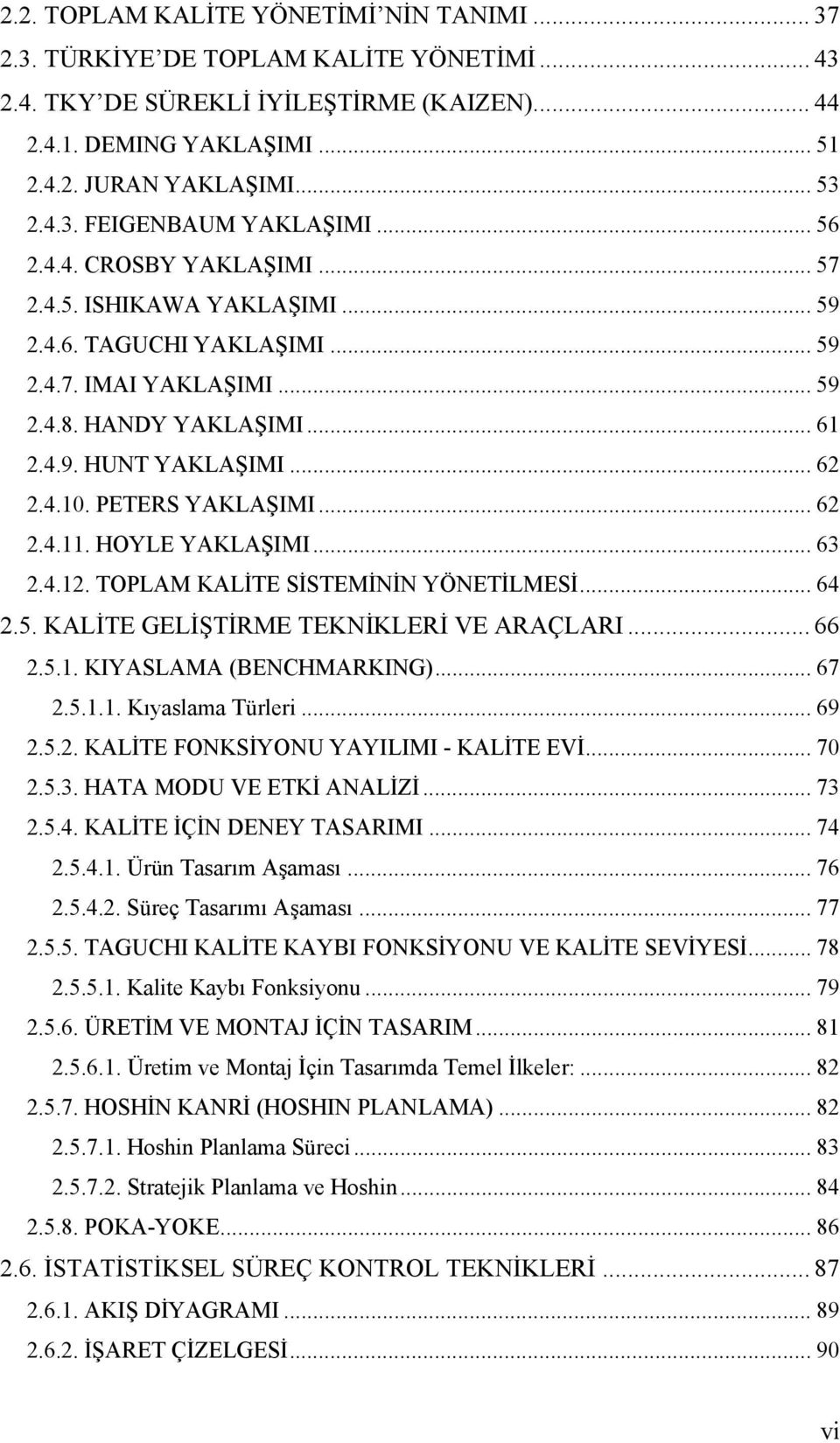 PETERS YAKLAŞIMI... 62 2.4.. HOYLE YAKLAŞIMI... 63 2.4.2. TOPLAM KALİTE SİSTEMİNİN YÖNETİLMESİ... 64 2.5. KALİTE GELİŞTİRME TEKNİKLERİ VE ARAÇLARI... 66 2.5.. KIYASLAMA (BENCHMARKING)... 67 2.5... Kıyaslama Türleri.