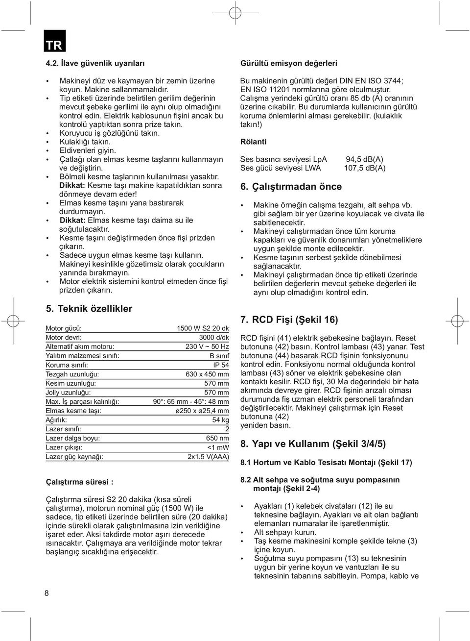 Tip etiketi üzerinde belirtilen gerilim değerinin Calışma yerindeki gürültü oranı 85 db (A) oranının mevcut şebeke gerilimi ile aynı olup olmadığını üzerine cıkabilir.