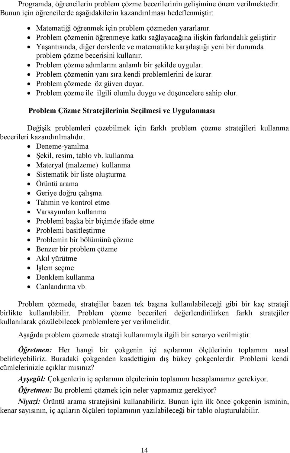 Problem çözmenin öğrenmeye katkı sağlayacağına ilişkin farkındalık geliştirir Yaşantısında, diğer derslerde ve matematikte karşılaştığı yeni bir durumda problem çözme becerisini kullanır.