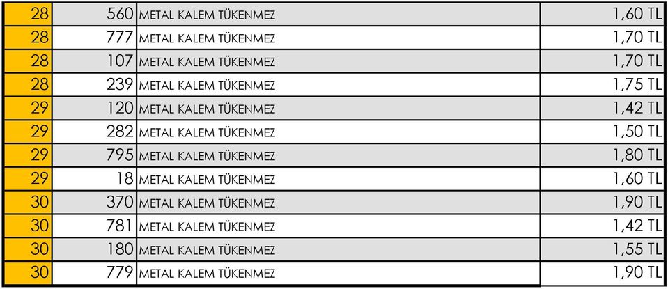 29 795 METAL KALEM TÜKENMEZ 1,80 TL 29 18 METAL KALEM TÜKENMEZ 1,60 TL 30 370 METAL KALEM TÜKENMEZ 1,90 TL