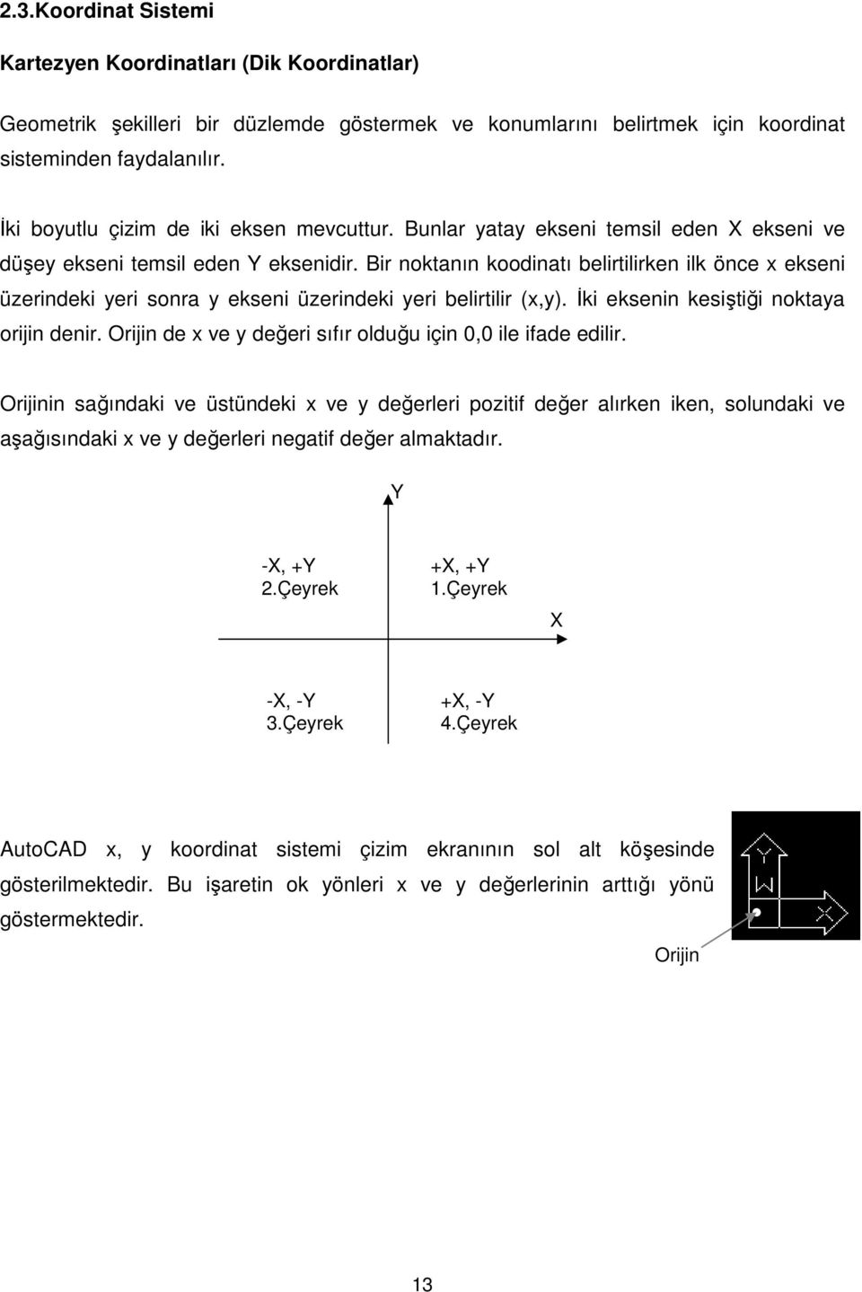 Bir noktanın koodinatı belirtilirken ilk önce x ekseni üzerindeki yeri sonra y ekseni üzerindeki yeri belirtilir (x,y). İki eksenin kesiştiği noktaya orijin denir.