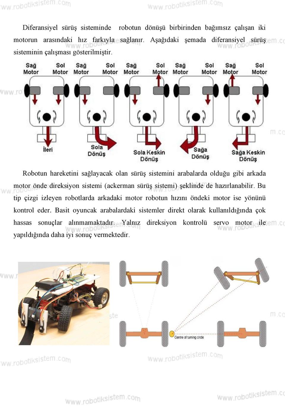 Robotun hareketini sağlayacak olan sürüş sistemini arabalarda olduğu gibi arkada motor önde direksiyon sistemi (ackerman sürüş sistemi) şeklinde de hazırlanabilir.