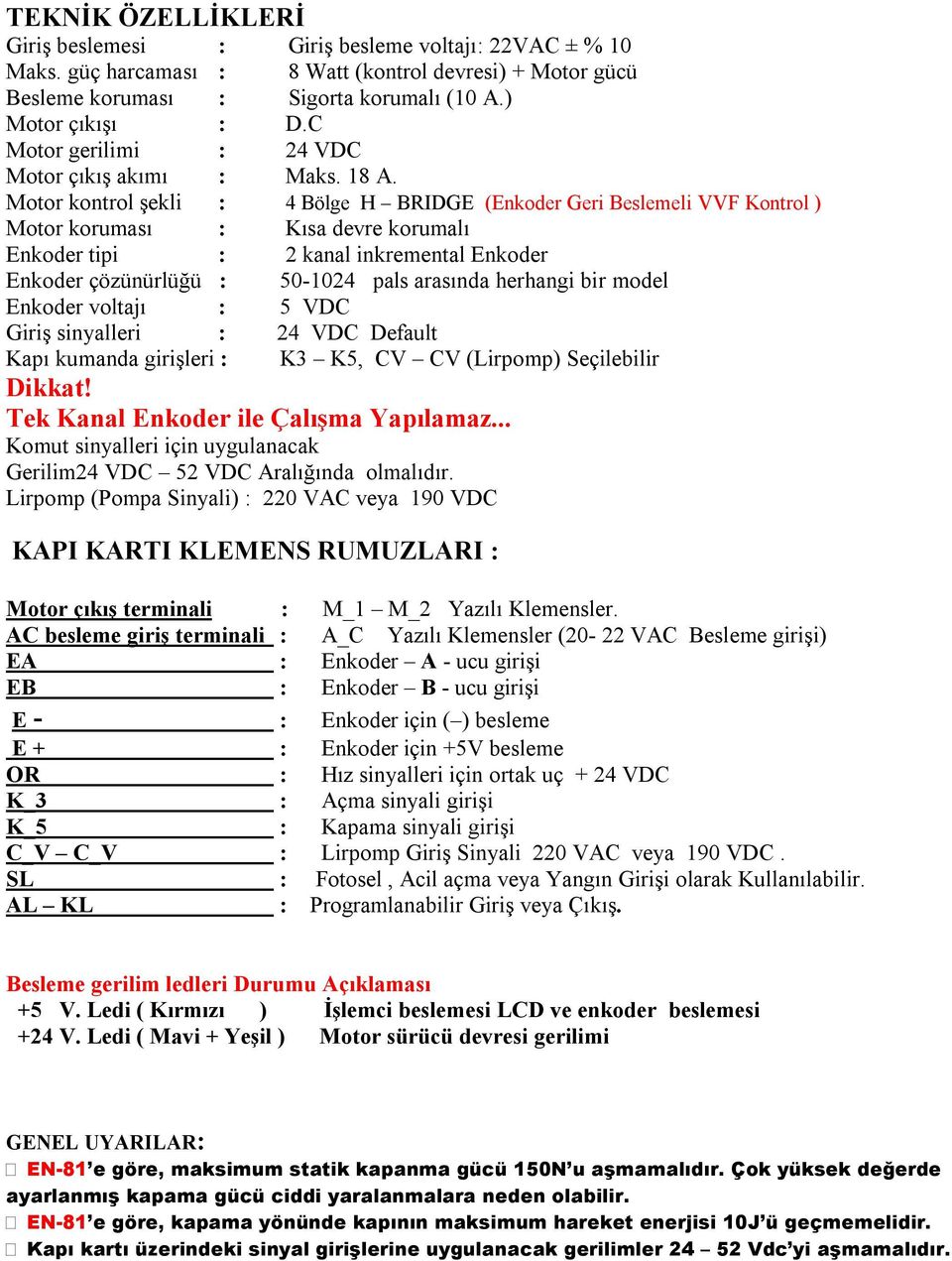 Motor kontrol şekli : 4 Bölge H BRIDGE (Enkoder Geri Beslemeli VVF Kontrol ) Motor koruması : Kısa devre korumalı Enkoder tipi : 2 kanal inkremental Enkoder Enkoder çözünürlüğü : 50-1024 pals