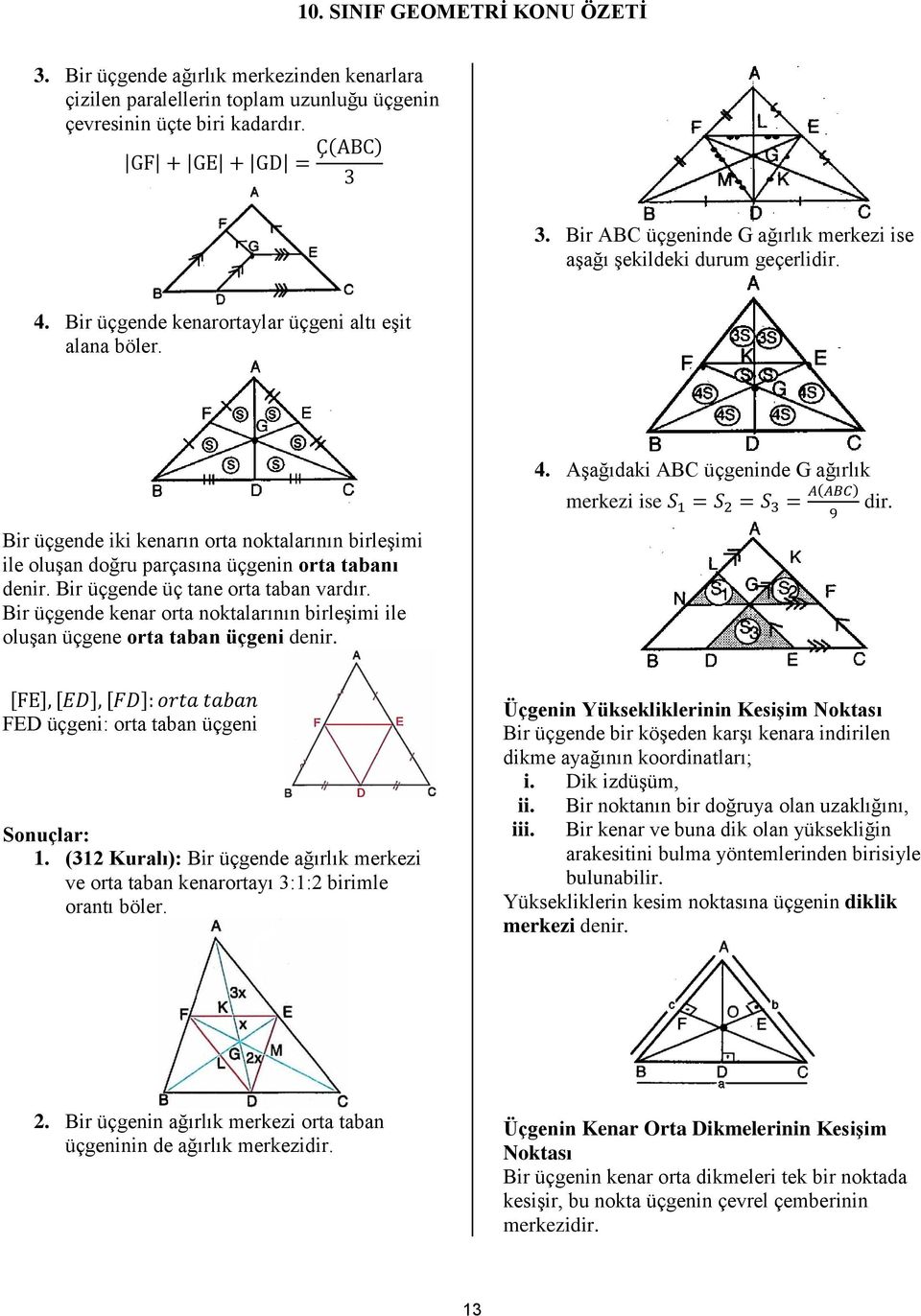 Bir üçgende kenar orta noktalarının birleşimi ile oluşan üçgene orta taban üçgeni denir. 4. Aşağıdaki ABC üçgeninde G ağırlık merkezi ise [ ] [ ] [ ] FED üçgeni: orta taban üçgeni Sonuçlar: 1.