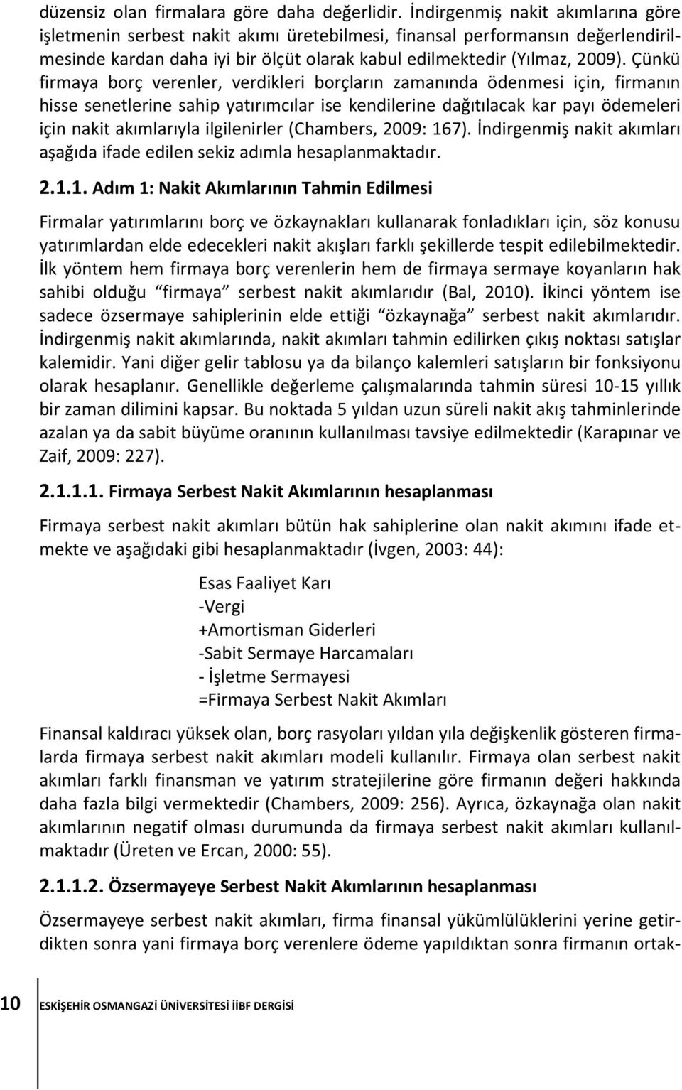 Çünkü firmaya borç verenler, verdikleri borçların zamanında ödenmesi için, firmanın hisse senetlerine sahip yatırımcılar ise kendilerine dağıtılacak kar payı ödemeleri için nakit akımlarıyla