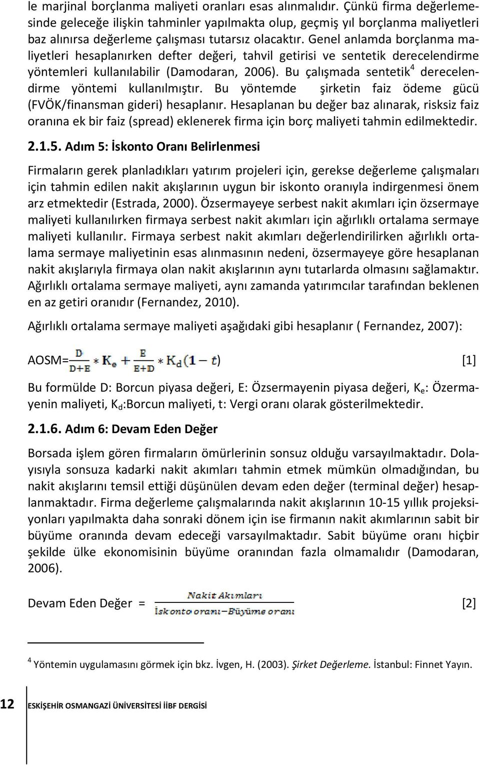 Genel anlamda borçlanma maliyetleri hesaplanırken defter değeri, tahvil getirisi ve sentetik derecelendirme yöntemleri kullanılabilir (Damodaran, 2006).