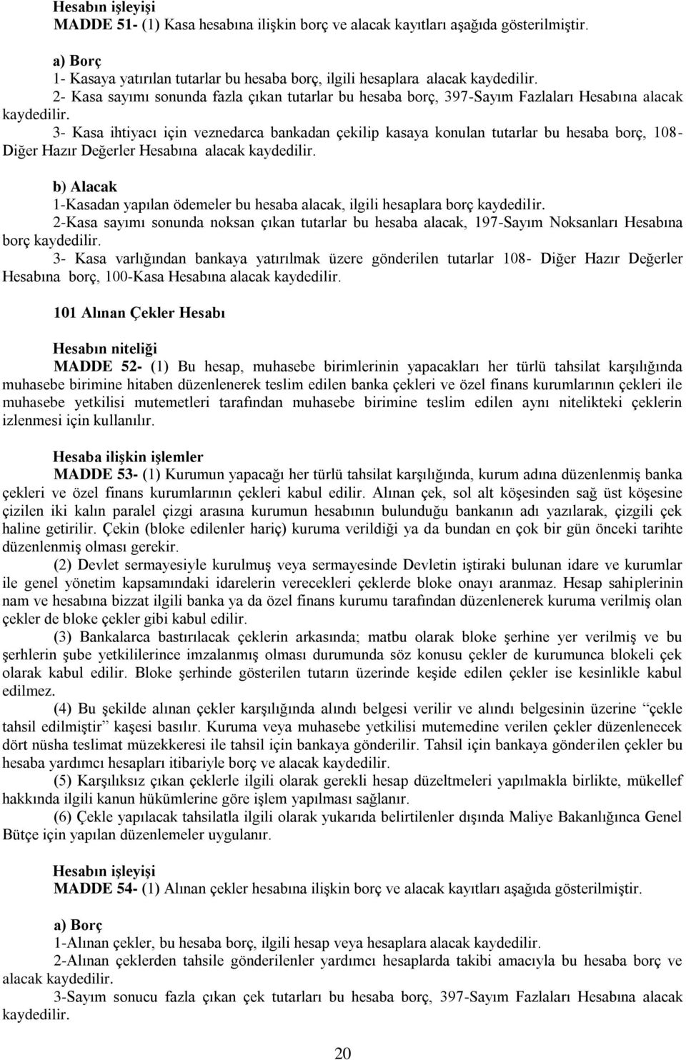 veznedarca bankadan çekilip kasaya konulan tutarlar bu hesaba borç, 108- Diğer Hazır Değerler Hesabına alacak b) Alacak 1-Kasadan yapılan ödemeler bu hesaba alacak, ilgili hesaplara borç 2-Kasa