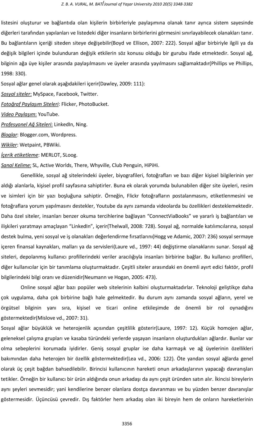 ve listedeki diğer insanların birbirlerini görmesini sınırlayabilecek olanakları tanır. Bu bağlantıların içeriği siteden siteye değişebilir(boyd ve Ellison, 2007: 222).