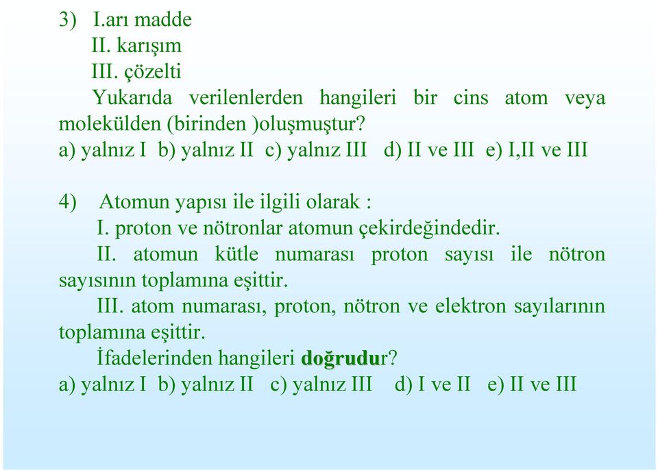 proton ve nötronlar atomun çekirdeğindedir. II. atomun kütle numarası proton sayısı ile nötron sayısının toplamına eşittir. III.