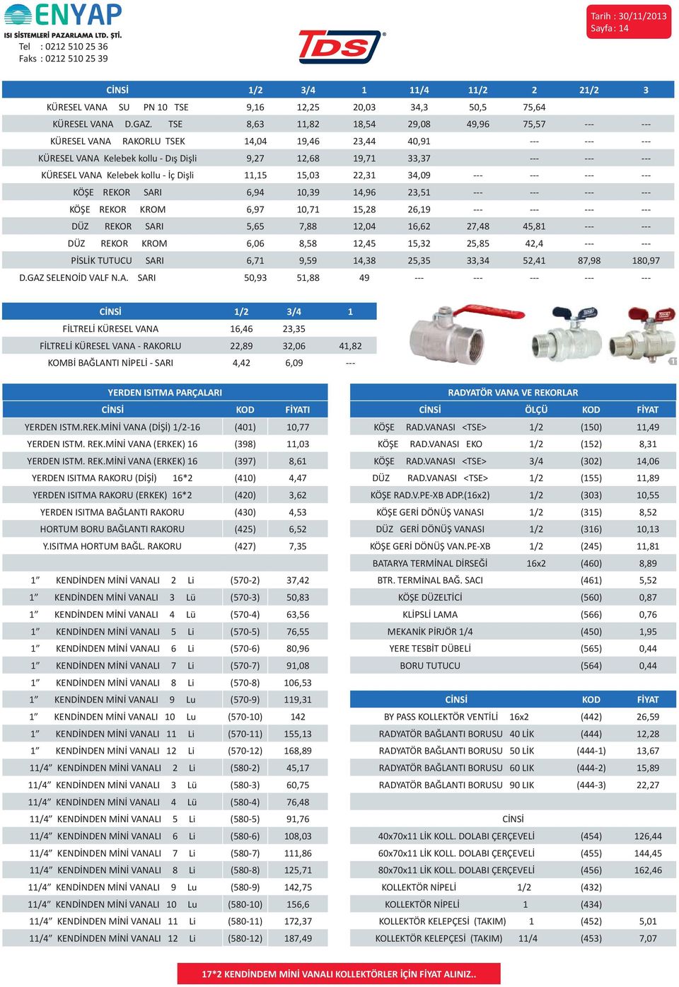 19,46 23,44TSE EN 132 40,91 - İçme Suyu --- TSE EN 13547 --- - Kullanım Suyu --- KÜRESEL VANA Kelebek kollu - Dış Dişli KOD 9,27 EBAT KOLİ 12,6 FİYAT 19,71 KOD 33,37 EBAT KOLİ FİYAT --- KOD --- EBAT