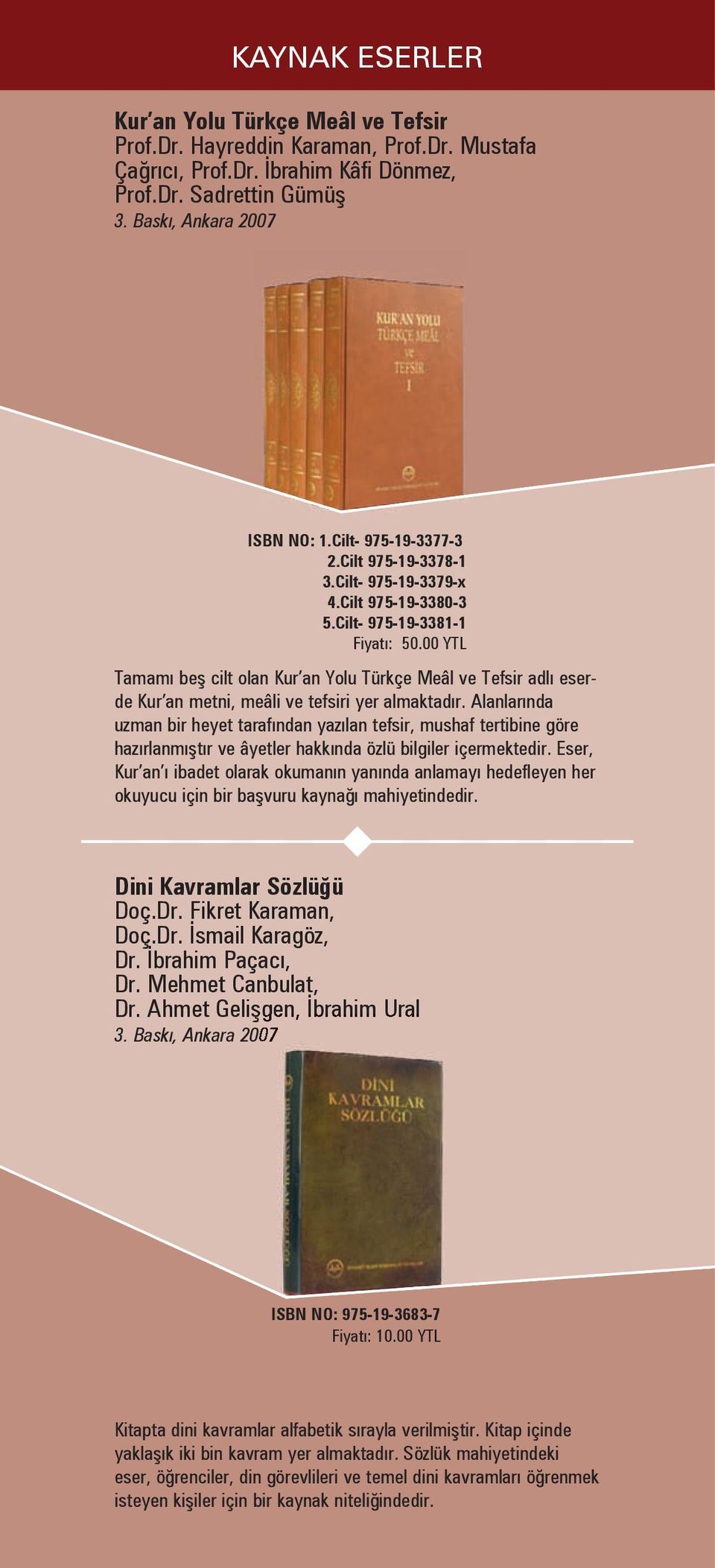 00 YTL Tamamı beş cilt olan Kur an Yolu Türkçe Meâl ve Tefsir adlı eserde Kur an metni, meâli ve tefsiri yer almaktadır.