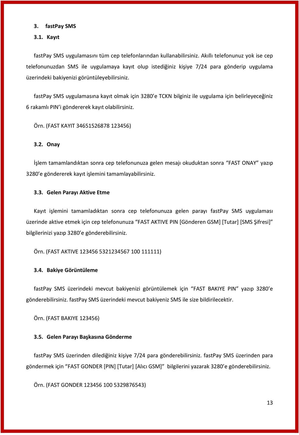 fastpay SMS uygulamasına kayıt olmak için 3280 e TCKN bilginiz ile uygulama için belirleyeceğiniz 6 rakamlı PIN i göndererek kayıt olabilirsiniz. Örn. (FAST KAYIT 34651526878 123456) 3.2. Onay İşlem tamamlandıktan sonra cep telefonunuza gelen mesajı okuduktan sonra FAST ONAY yazıp 3280 e göndererek kayıt işlemini tamamlayabilirsiniz.