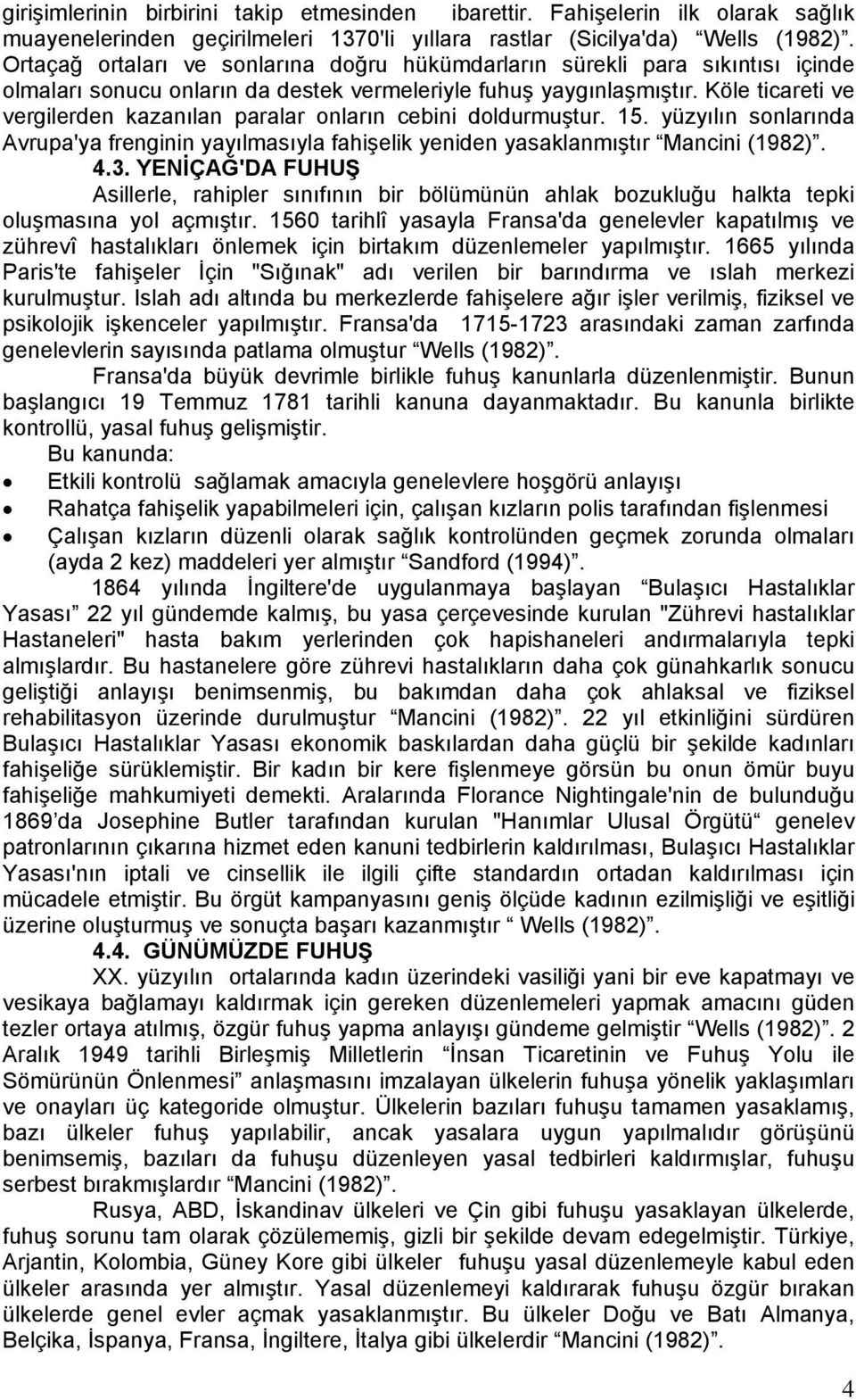 Köle ticareti ve vergilerden kazanılan paralar onların cebini doldurmuştur. 15. yüzyılın sonlarında Avrupa'ya frenginin yayılmasıyla fahişelik yeniden yasaklanmıştır Mancini (1982). 4.3.