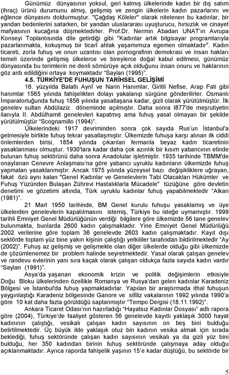 Nermin Abadan UNAT ın Avrupa Konseyi Toplantısında dile getirdiği gibi "Kadınlar artık bilgisayar programlarıyla pazarlanmakta, kokuşmuş bir ticarî ahlak yaşamımıza egemen olmaktadır".