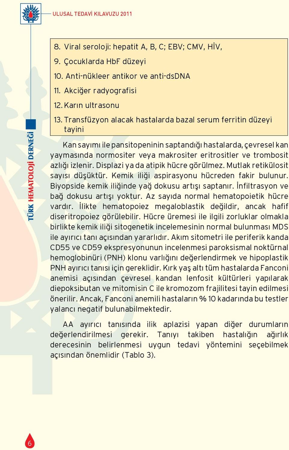 azlığı izlenir. Displazi ya da atipik hücre görülmez. Mutlak retikülosit sayısı düşüktür. Kemik iliği aspirasyonu hücreden fakir bulunur. Biyopside kemik iliğinde yağ dokusu artışı saptanır.