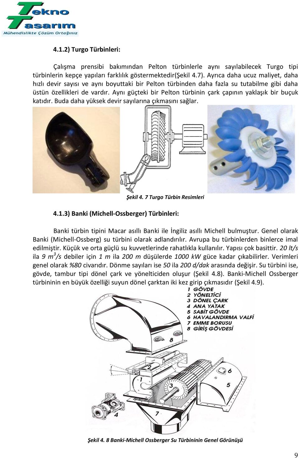 Aynı güçteki bir Pelton türbinin çark çapının yaklaşık bir buçuk katıdır. Buda daha yüksek devir sayılarına çıkmasını sağlar. Şekil 4. 7 Turgo Türbin Resimleri 4.1.