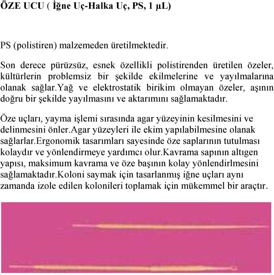 yağ ve elektrostatik birikim olmayan özeler, aşının doğru bir şekilde yayılmasını ve aktarımını sağlamaktadır. Öze uçları, yayma işlemi sırasında agar yüzeyinin kesilmesini ve delinmesini önler.