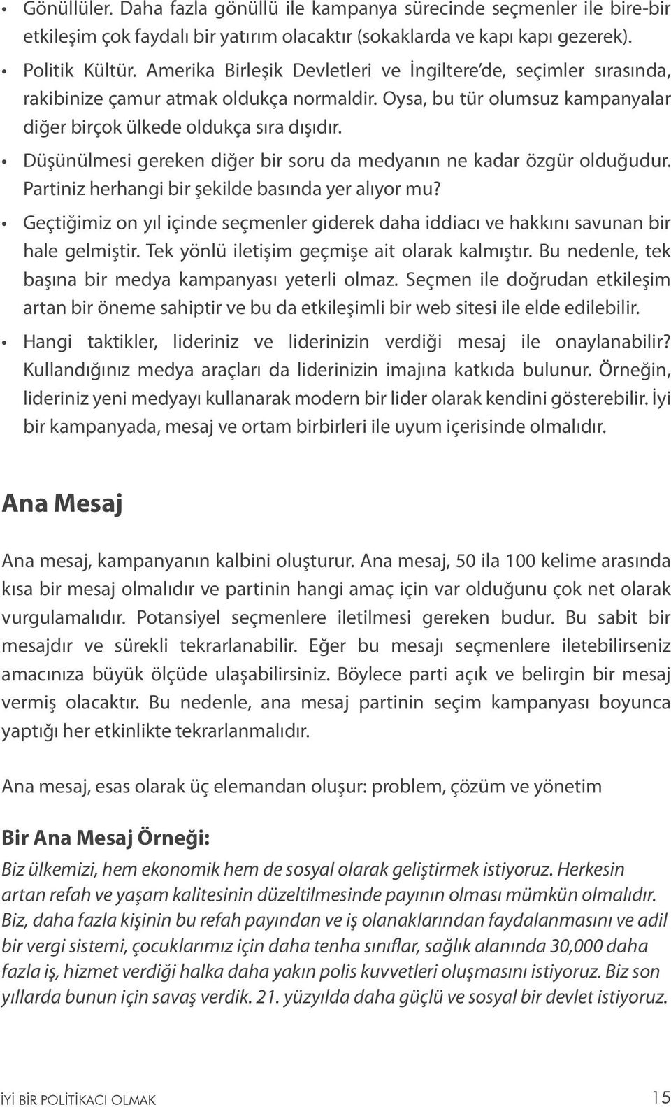 Düşünülmesi gereken diğer bir soru da medyanın ne kadar özgür olduğudur. Partiniz herhangi bir şekilde basında yer alıyor mu?