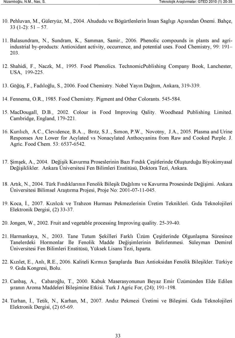Shahidi, F., Naczk, M., 1995. Food Phenolics. TechnomicPublishing Company Book, Lanchester, USA, 199-225. 13. Göğüş, F., Fadıloğlu, S., 2006. Food Chemistry. Nobel Yayın Dağtım, Ankara, 319-339. 14.