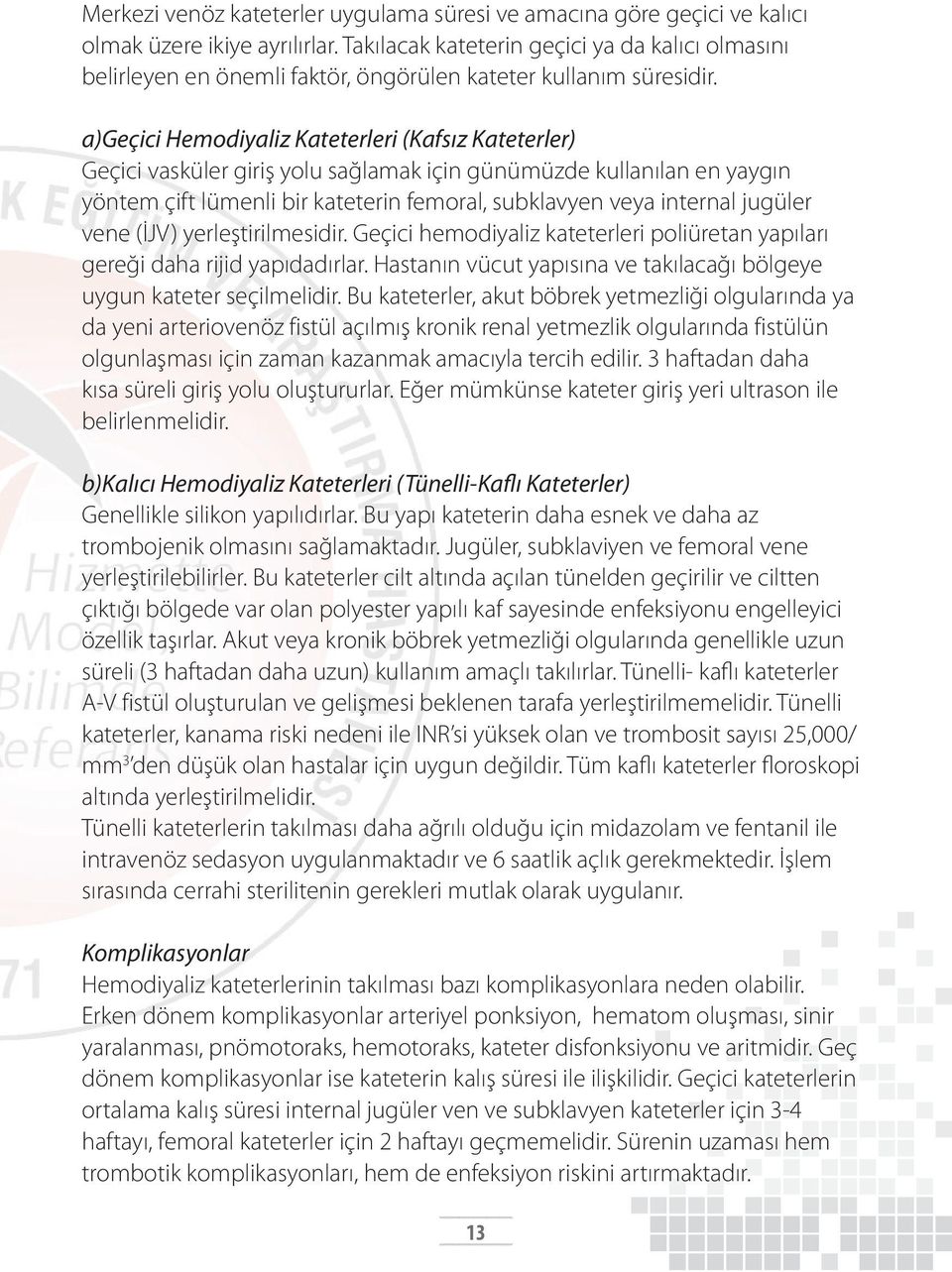 a)geçici Hemodiyaliz Kateterleri (Kafsız Kateterler) Geçici vasküler giriş yolu sağlamak için günümüzde kullanılan en yaygın yöntem çift lümenli bir kateterin femoral, subklavyen veya internal