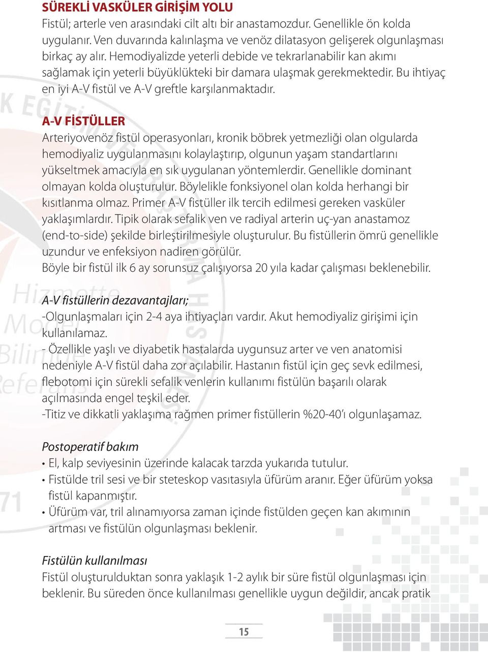 Hemodiyalizde yeterli debide ve tekrarlanabilir kan akımı sağlamak için yeterli büyüklükteki bir damara ulaşmak gerekmektedir. Bu ihtiyaç en iyi A-V fistül ve A-V greftle karşılanmaktadır.