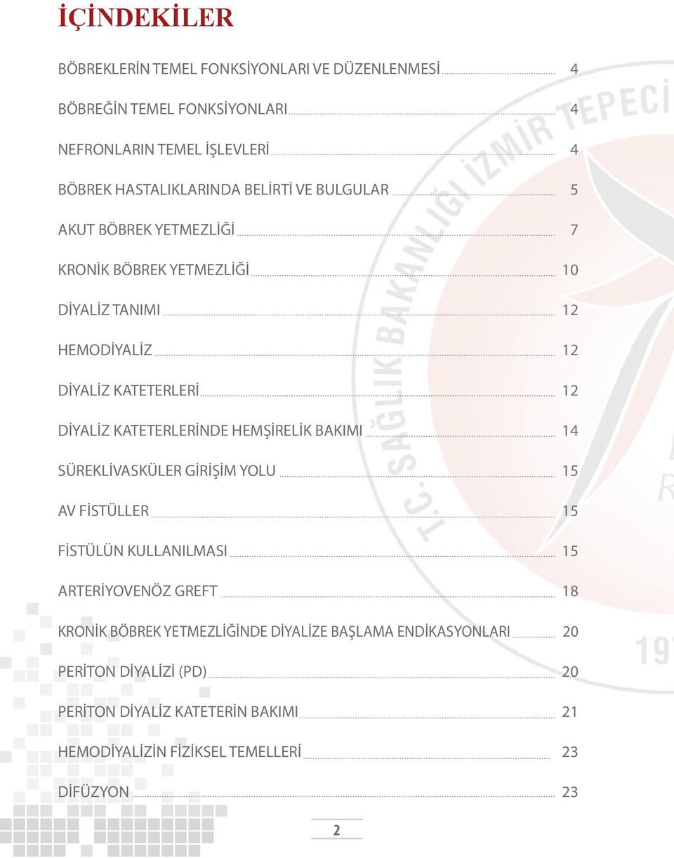 KATETERLERİNDE HEMŞİRELİK BAKIMI 14 SÜREKLİVASKÜLER GİRİŞİM YOLU 15 AV FİSTÜLLER 15 FİSTÜLÜN KULLANILMASI 15 ARTERİYOVENÖZ GREFT 18 KRONİK BÖBREK