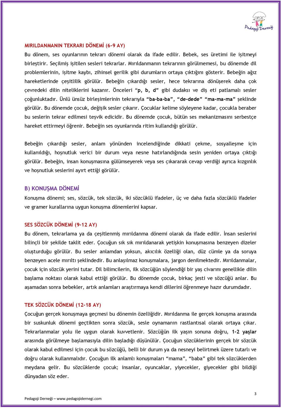 Bebeğin çıkardığı sesler, hece tekrarına dönüşerek daha çok çevredeki dilin niteliklerini kazanır. Önceleri p, b, d gibi dudaksı ve diş eti patlamalı sesler çoğunluktadır.