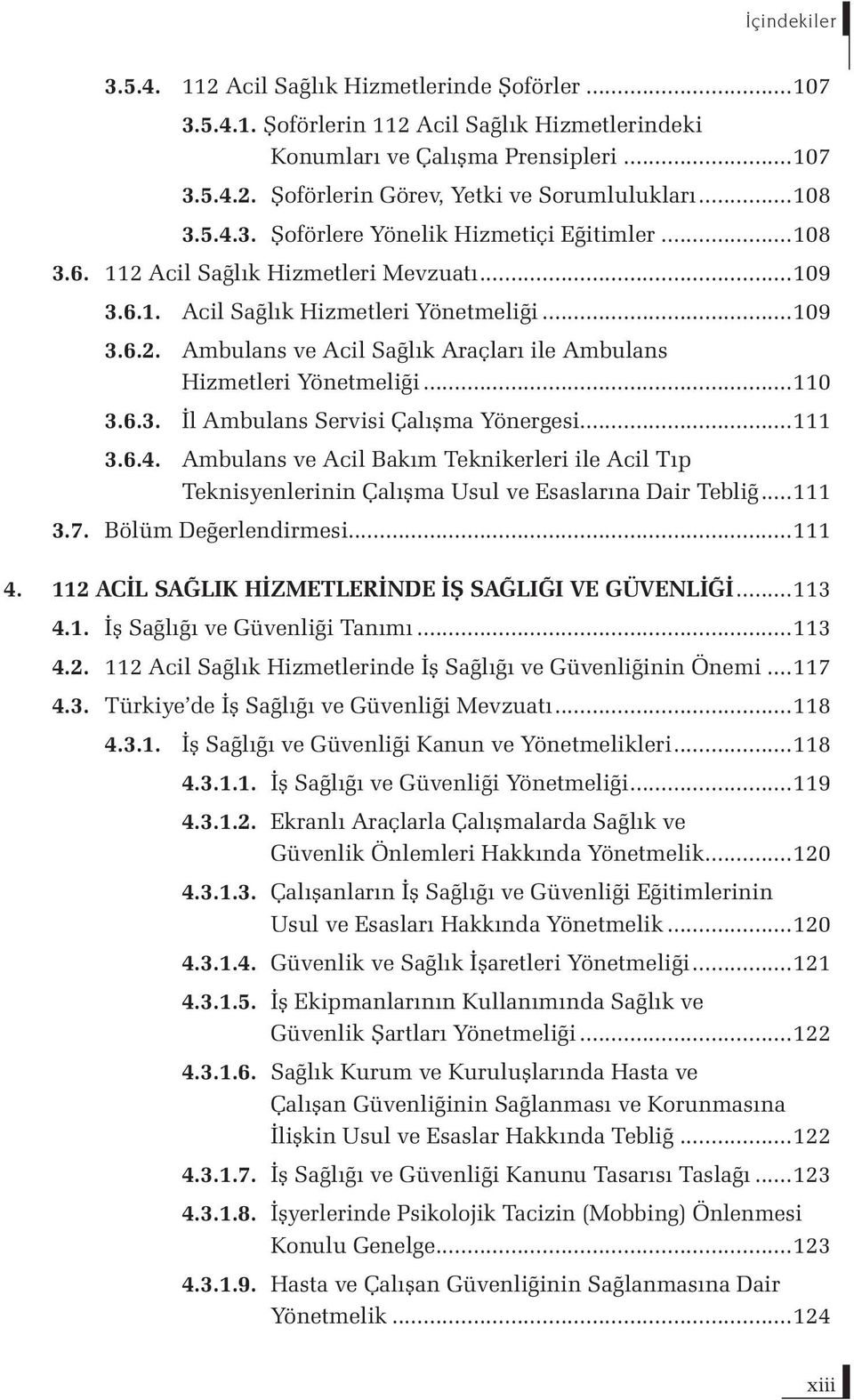 ..110 3.6.3. İl Ambulans Servisi Çalışma Yönergesi...111 3.6.4. Ambulans ve Acil Bakım Teknikerleri ile Acil Tıp Teknisyenlerinin Çalışma Usul ve Esaslarına Dair Tebliğ...111 3.7.