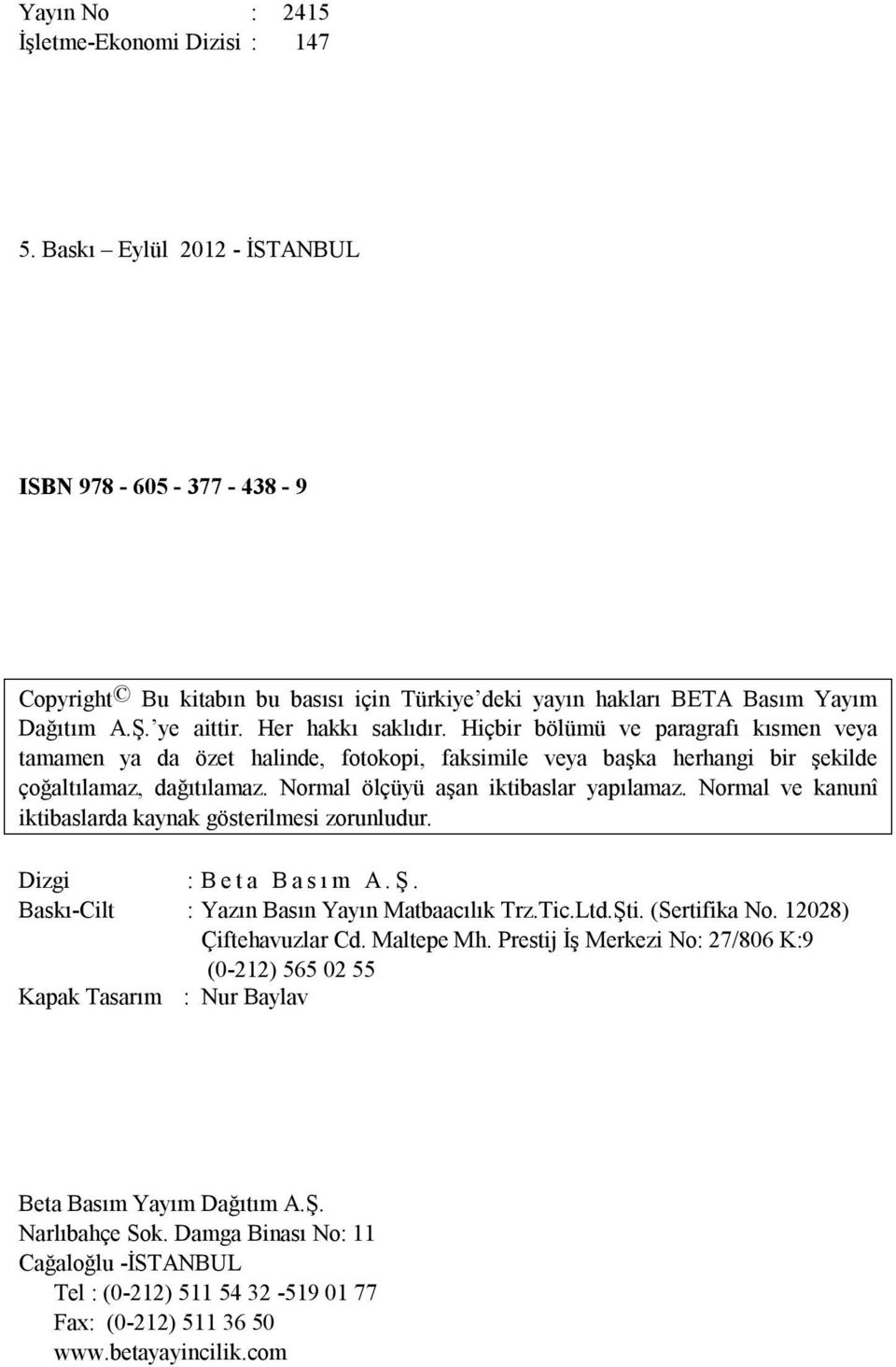 Normal ölçüyü aşan iktibaslar yapılamaz. Normal ve kanunî iktibaslarda kaynak gösterilmesi zorunludur. Dizgi : B e t a B a s ı m A. Ş. Baskı-Cilt : Yazın Basın Yayın Matbaacılık Trz.Tic.Ltd.Şti.
