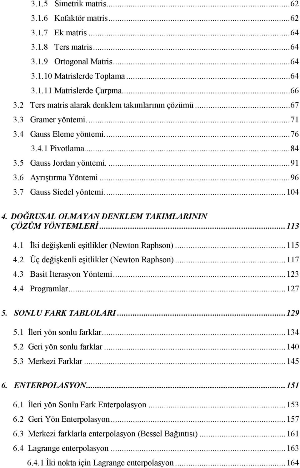 7 Gauss Siedel yöntemi.... 104 4. DOĞRUSAL OLMAYAN DENKLEM TAKIMLARININ ÇÖZÜM YÖNTEMLERİ... 113 4.1 İki değişkenli eşitlikler (Newton Raphson)... 115 4.2 Üç değişkenli eşitlikler (Newton Raphson).