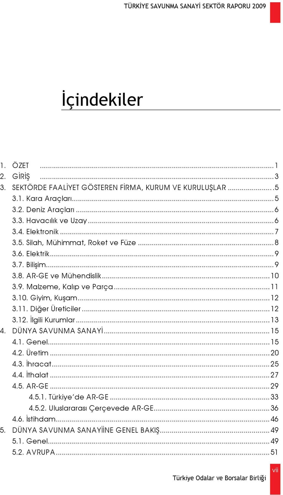 ..12 3.11. Diğer Üreticiler...12 3.12. İlgili Kurumlar...13 4. DÜNYA SAVUNMA SANAYİ...15 4.1. Genel...15 4.2. Üretim...20 4.3. İhracat...25 4.4. İthalat...27 4.5. AR-GE...29 4.