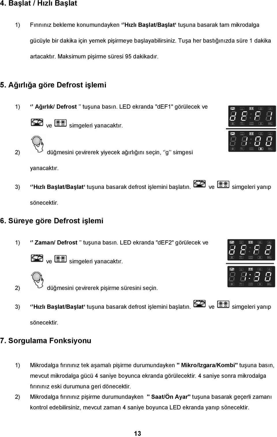 LED ekranda "def1" görülecek ve ve simgeleri yanacaktır. 2) düğmesini çevirerek yiyecek ağırlığını seçin, g simgesi yanacaktır. 3) Hızlı Başlat/Başlat tuşuna basarak defrost işlemini başlatın.