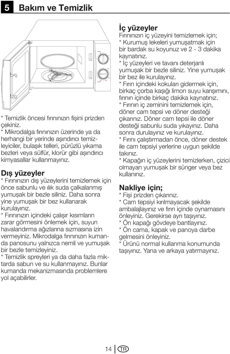 Dış yüzeyler * Fırınınızın dış yüzeylerini temizlemek için önce sabunlu ve ılık suda çalkalanmış yumuşak bir bezle siliniz. Daha sonra yine yumuşak bir bez kullanarak kurulayınız.