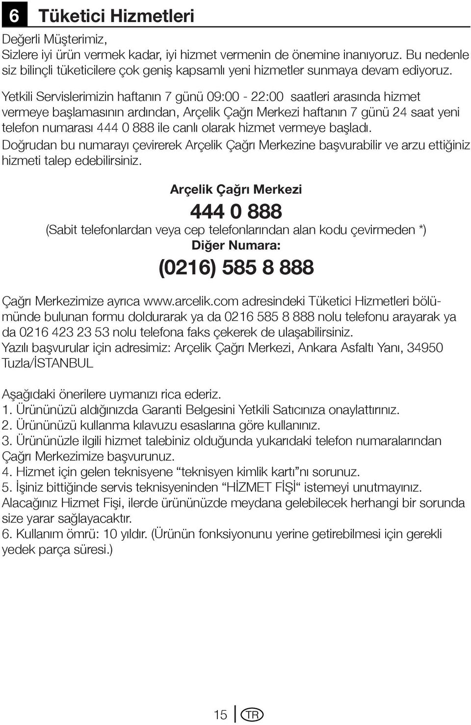 Yetkili Servislerimizin haftanın 7 günü 09:00-22:00 saatleri arasında hizmet vermeye başlamasının ardından, Arçelik Çağrı Merkezi haftanın 7 günü 24 saat yeni telefon numarası 444 0 888 ile canlı