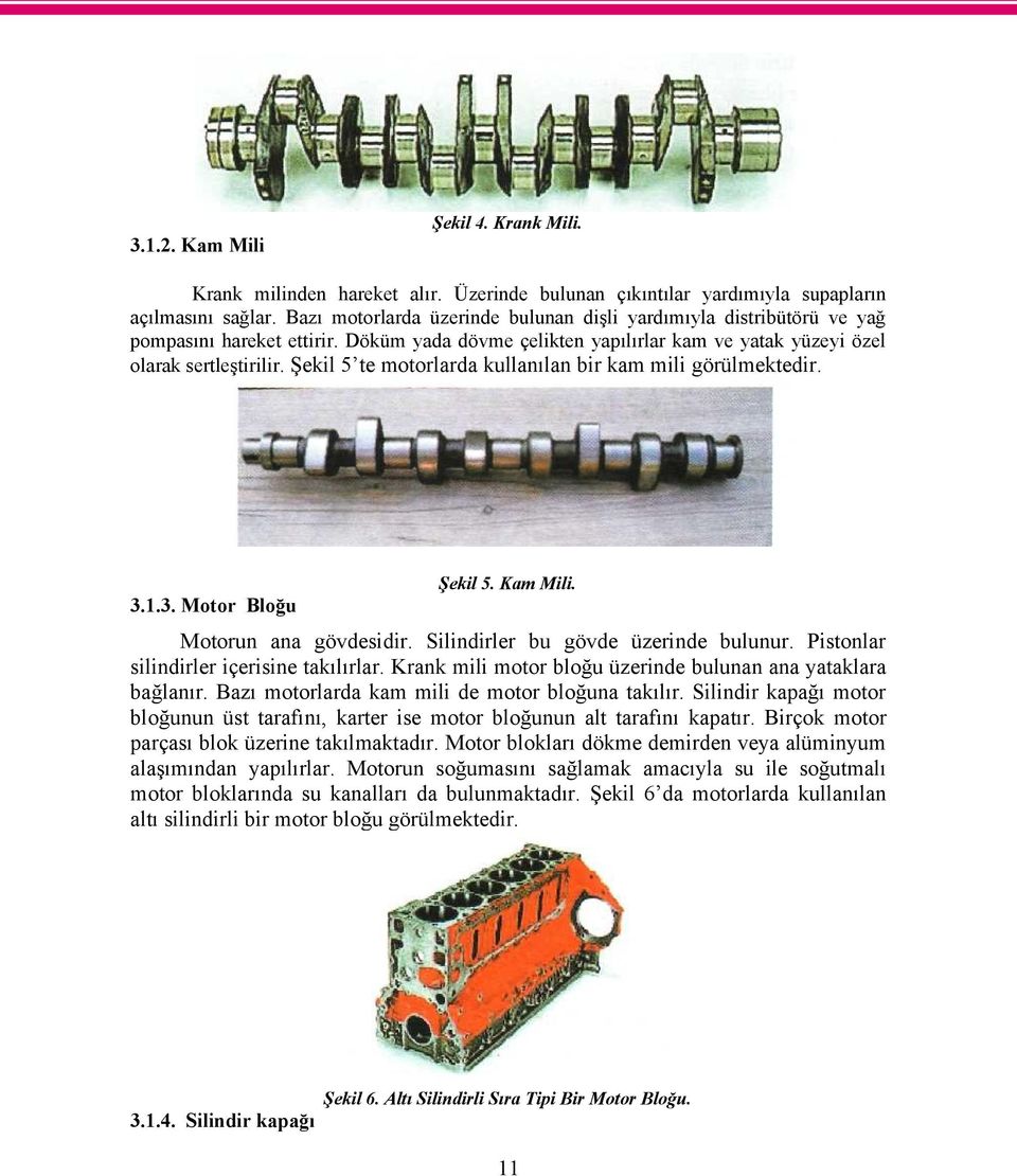 Şekil 5 te motorlarda kullanılan bir kam mili görülmektedir. Şekil 5. Kam Mili. 3.1.3. Motor Bloğu Motorun ana gövdesidir. Silindirler bu gövde üzerinde bulunur.