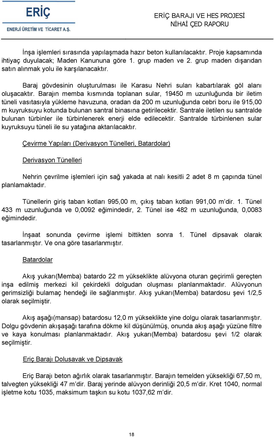 Barajın memba kısmında toplanan sular, 19450 m uzunluğunda bir iletim tüneli vasıtasıyla yükleme havuzuna, oradan da 200 m uzunluğunda cebri boru ile 915,00 m kuyruksuyu kotunda bulunan santral