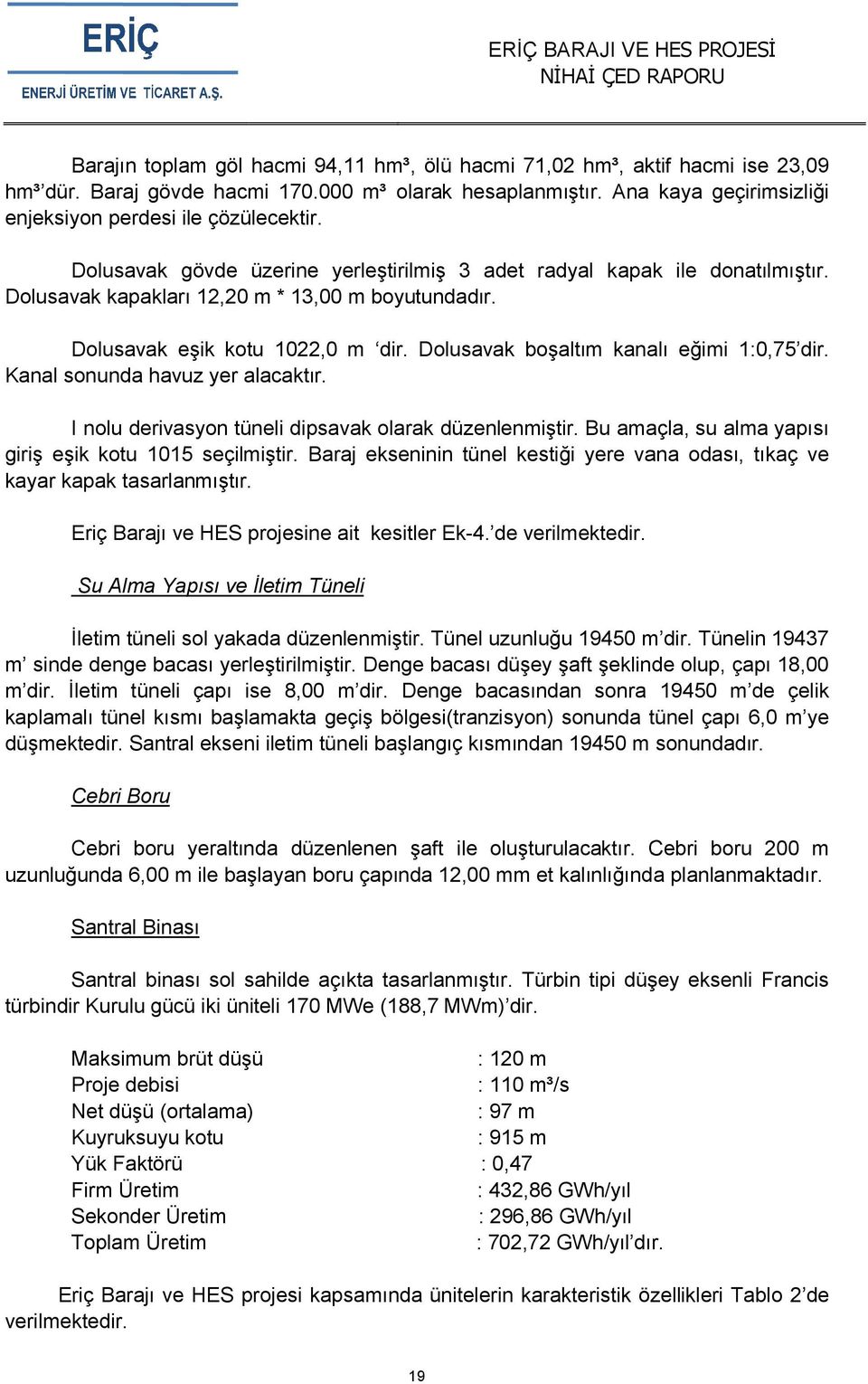 Dolusavak boşaltım kanalı eğimi 1:0,75 dir. Kanal sonunda havuz yer alacaktır. I nolu derivasyon tüneli dipsavak olarak düzenlenmiştir. Bu amaçla, su alma yapısı giriş eşik kotu 1015 seçilmiştir.