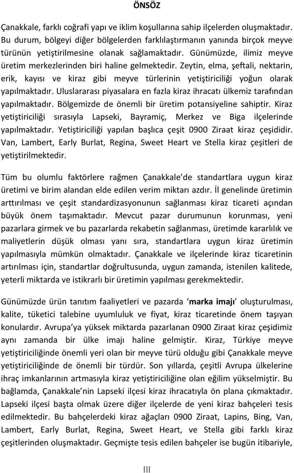 Zeytin, elma, şeftali, nektarin, erik, kayısı ve kiraz gibi meyve türlerinin yetiştiriciliği yoğun olarak yapılmaktadır.