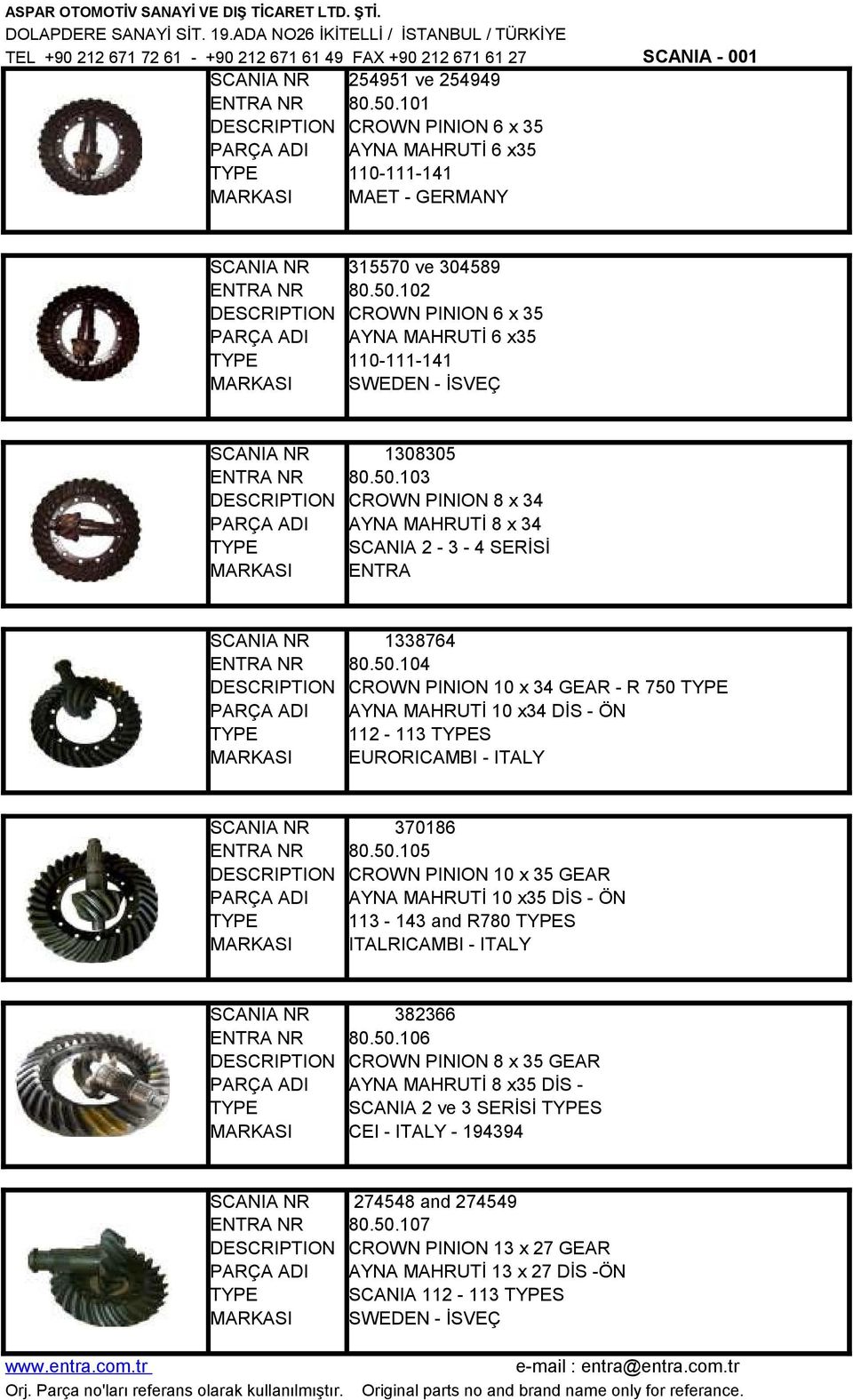 50.105 CROWN PINION 10 x 35 GEAR AYNA MAHRUTİ 10 x35 DİS - ÖN 113-143 and R780 S ITALRICAMBI - ITALY 382366 80.50.106 CROWN PINION 8 x 35 GEAR AYNA MAHRUTİ 8 x35 DİS SCANIA 2 ve 3 SERİSİ S CEI - ITALY - 194394 274548 and 274549 80.