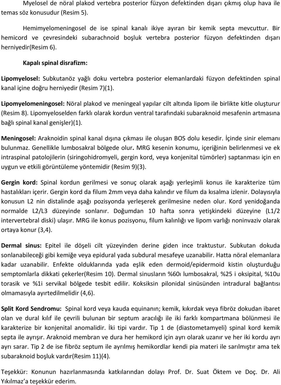 Kapalı spinal disrafizm: Lipomyelosel: Subkutanöz yağlı doku vertebra posterior elemanlardaki füzyon defektinden spinal kanal içine doğru herniyedir (Resim 7)(1).