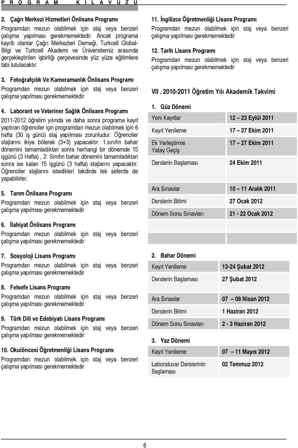 tutulacaktır. 3. Fotoğrafçılık Ve Kameramanlık Önlisans Programı Programdan mezun olabilmek için staj veya benzeri çalışma yapılması gerekmemektedir 4.