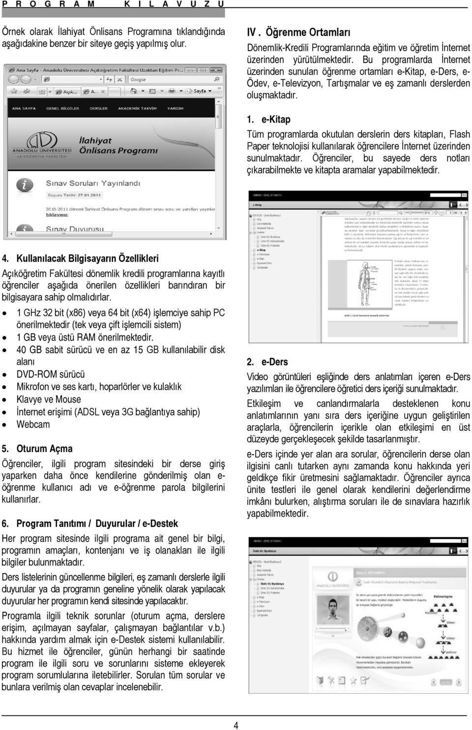 Bu programlarda İnternet üzerinden sunulan öğrenme ortamları e-kitap, e-ders, e- Ödev, e-televizyon, Tartışmalar ve eş zamanlı derslerden oluşmaktadır. 1.