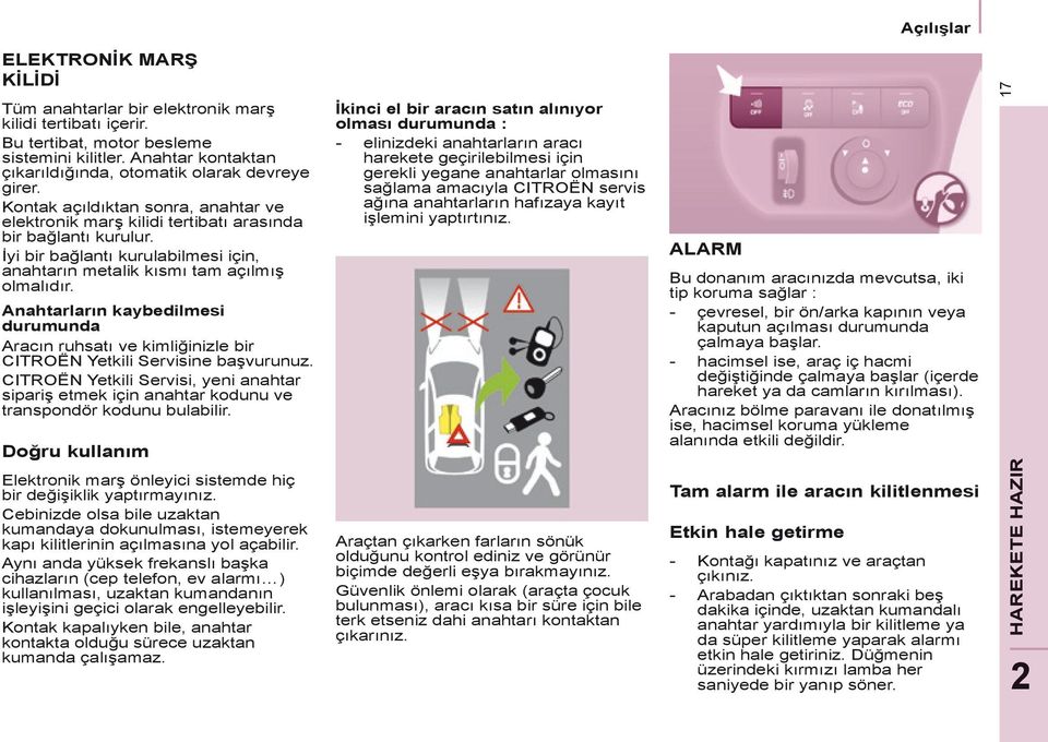 İyi bir bağlantı kurulabilmesi için, anahtarın metalik kısmı tam açılmış olmalıdır. Anahtarların kaybedilmesi durumunda Aracın ruhsatı ve kimliğinizle bir CITROËN Yetkili Servisine başvurunuz.