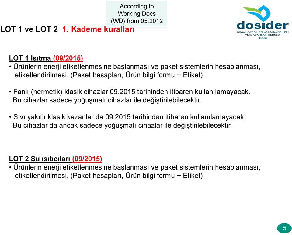 Bu cihazlar sadece yoğuşmalı cihazlar ile değiştirilebilecektir. Sıvı yakıtlı klasik kazanlar da 09.2015 tarihinden itibaren kullanılamayacak.